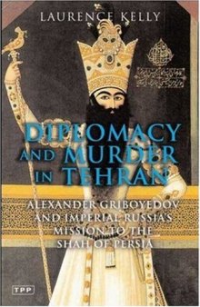 Diplomacy and Murder in Tehran: Alexander Griboyedov and Imperial Russia's Mission to the Shah of Persia