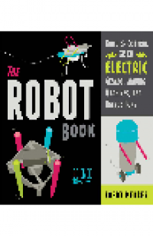 The Robot Book. Build & Control 20 Electric Gizmos, Moving Machines, and Hacked Toys
