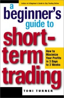 A Beginner's Guide to Short-Term Trading - How to Maximize Profits in 3 Days to 3 Week by Toni Turner