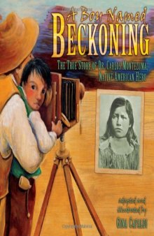 A Boy Named Beckoning: The True Story of Dr. Carlos Montezuma, Native American Hero (Exceptional Social Studies Titles for Intermediate Grades)
