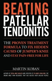 Beating Patellar Tendonitis: The Proven Treatment Formula to Fix Hidden Causes of Jumper’s Knee and Stay Pain-free for Life