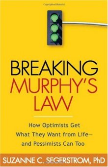 Breaking Murphy's Law: How Optimists Get What They Want from Life - and Pessimists Can Too