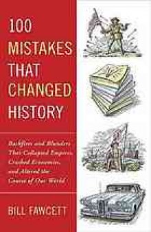 100 mistakes that changed history : backfires and blunders that collapsed empires, crashed economies, and altered the course of our world