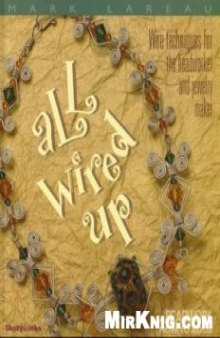 All Wired Up: Wire Techniques for the Beadworker and Jewelry Maker