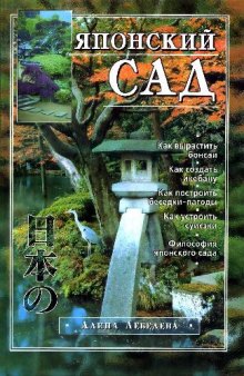 Японский сад: Философия яп. сада. Как вырастить бонсаи. Как создать икебану. Как построить беседки-пагоды. Как устроить суисэки