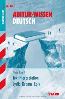 Abitur-Wissen Deutsch. Textinterpretation: Lyrik, Drama, Epik. Grund- und Leistungskurs.