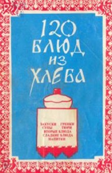 120 блюд из хлеба, рецепты из разных кулинарных книг