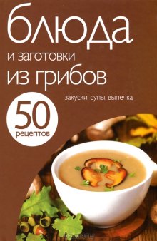 50 рецептов. Блюда и заготовки из грибов