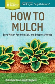 How to Mulch: Save Water, Feed the Soil, and Suppress Weeds. A Storey BASICS®Title