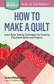 How to Make a Quilt: Learn Basic Sewing Techniques for Creating Patchwork Quilts and Projects. A Storey BASICS® Title