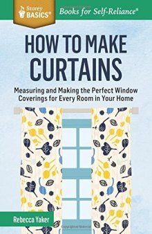 How to Make Curtains: Measuring and Making the Perfect Window Coverings for Every Room in Your Home. A Storey BASICS® Title