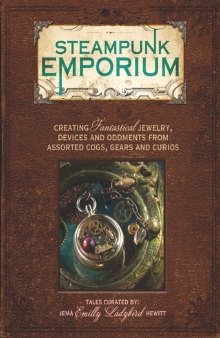Steampunk emporium: creating fantastical jewelry, devices and oddments from assorted cogs, gears and curios