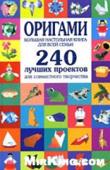 Оригами. Большая настольная книга для всей семьи. 240 лучших проектов для совместного творчества