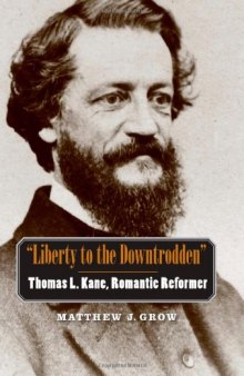 ''Liberty to the Downtrodden'': Thomas L. Kane, Romantic Reformer