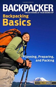 Backpacker magazine's Backpacking Basics: Planning, Preparing, And Packing