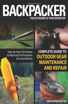 Backpacker magazine's Complete Guide to Outdoor Gear Maintenance and Repair: Step-by-Step Techniques to Maximize Performance and Save Money