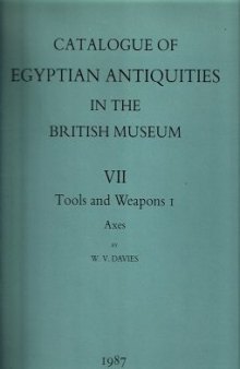 Egyptian Antiquities in the British Museum: Tools and Weapons, I - Axes v. 7: Catalogue
