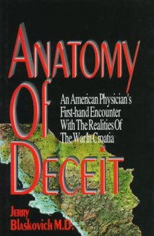 Anatomy Of Deceit - An American Physician's First-Hand Encounter With The Realities Of The War In Croatia