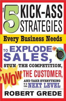 5 Kick-Ass Strategies Every Business Needs: To Explode Sales, Stun the Competition, Wow Customers and Achieve Exponential Growth