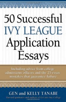 50 Successful Ivy League Application Essays : Includes Advice from College Admissions Officers and the 25 Essay Mistakes That Guarantee Failure
