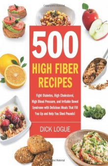 500 High Fiber Recipes: Fight Diabetes, High Cholesterol, High Blood Pressure, and Irritable Bowel Syndrome with Delicious Meals That Fill You Up and Help You Shed Pounds!  