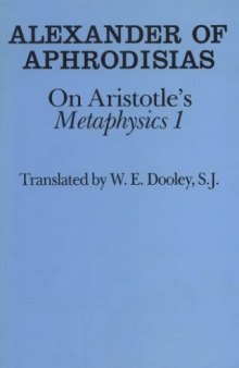 Alexander of Aphrodisias on Aristotles Metaphysics 1. Translated by W. E. Dooley