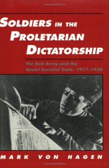 Soldiers in the Proletarian Dictatorship: The Red Army and the Soviet Socialist State, 1917-1930 (Studies in Soviet History and Society)  