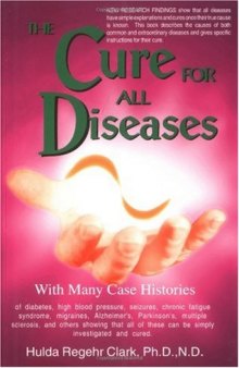 The cure for all diseases: with many case histories of diabetes, high blood pressure, seizures, chronic fatigue syndrome, migraines, Alzheimer's, Parkinson's, multiple sclerosis, and others showing that all of these can be simply investigated and cured