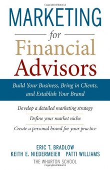 Marketing for Financial Advisors: Build Your Business by Establishing Your Brand, Knowing Your Clients and Creating a Marketing Plan