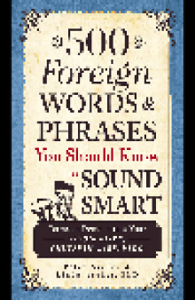 500 Foreign Words and Phrases You Should Know to Sound Smart. Terms to Demonstrate Your Savoir Faire, Chutzpah, and Bravado