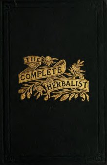 The complete herbalist, or The people their own physicians by the use of nature's remedies. Showing the great curative properties of all herb, symptoms of prevalent diseases and a new and plain system of hygienic principles.