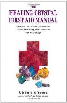 The Healing Crystals First Aid Manual: A Practical A to Z of Common Ailments and Illnesses and How They Can Be Best Treated with Crystal Therapy