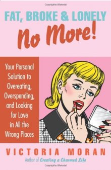 Fat, Broke & Lonely No More: Your Personal Solution to Overeating, Overspending, and Looking for Love in All the Wrong Places