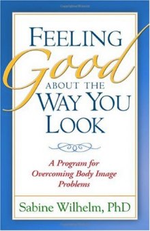 Feeling Good about the Way You Look: A Program for Overcoming Body Image Problems