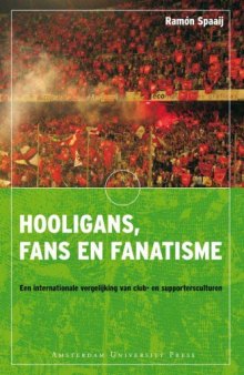 Hooligans, Fans En Fanatisme: Een Internationale Vergelijking Van Club- En Supportersculturen 