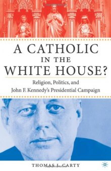 A Catholic in the White House?: Religion, Politics, and John F. Kennedy's Presidential Campaign