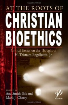At the Roots of Christian Bioethics: Critical Essays on the Thought of H. Tristram Engelhardt, Jr