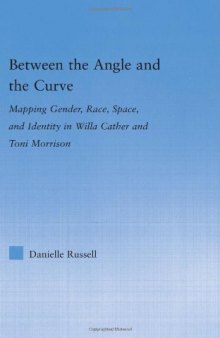 Between the Angle and the Curve: Mapping Gender, Race, Space, and Identity in Willa Cather and Toni Morrison (Literary Criticism and Cultural Theory)