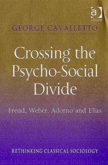 Crossing the Psycho-social Divide: Freud, Weber, Adorno and Elias (Rethinking Classical Sociology)