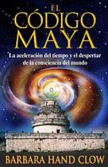 El código Maya : la aceleración del tiempo y el despertar de la consciencia mundial