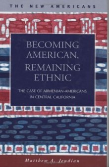 Becoming American, Remaining Ethnic: The Case of Armenian-americans in Central California (The New Americans: Recent Immigration and American Society)