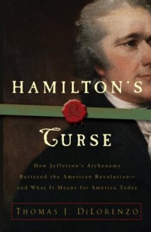 Hamilton's Curse: How Jefferson's Arch Enemy Betrayed the American Revolution, and What It Means for Americans Today  