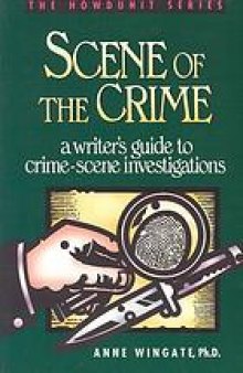 Scene of the crime : a writer's guide to crime-scene investigations