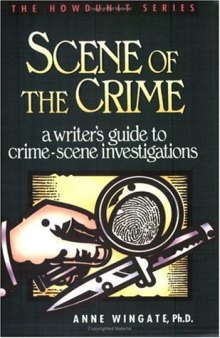Scene of the Crime: A Writer’s Guide to Crime Scene Investigation (Howdunit Series)