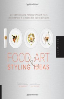 1000 food art & styling ideas : mouthwatering food presentations from chefs, photographers & bloggers from around the globe
