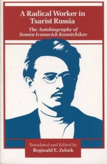 A Radical Worker in Tsarist Russia: The Autobiography of Semen Ivanovich Kanatchikov