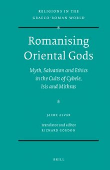 Romanising oriental Gods : myth, salvation, and ethics in the cults of Cybele, Isis, and Mithras
