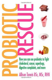 Probiotic Rescue: How You can use Probiotics to Fight Cholesterol, Cancer, Superbugs, Digestive Complaints and More