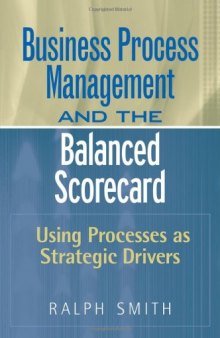 Business Process Management and the Balanced Scorecard : Focusing Processes on Strategic Drivers
