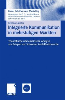 Integrierte Kommunikation in mehrstufigen Markten. Theoretische und empirische Analyse am Beispiel der Schweizer Mobilfunkbranche (Basler Schriften zum Marketing, 22)